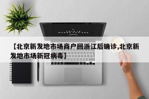 【北京新发地市场商户回浙江后确诊,北京新发地市场新冠病毒】
