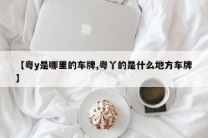 【粤y是哪里的车牌,粤丫的是什么地方车牌】