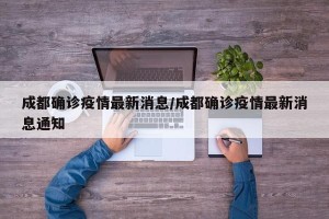 成都确诊疫情最新消息/成都确诊疫情最新消息通知
