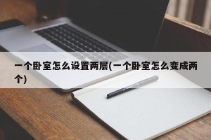 一个卧室怎么设置两层(一个卧室怎么变成两个)