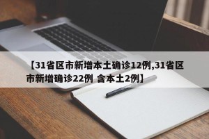 【31省区市新增本土确诊12例,31省区市新增确诊22例 含本土2例】