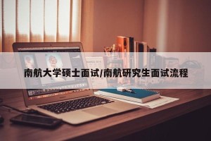 南航大学硕士面试/南航研究生面试流程