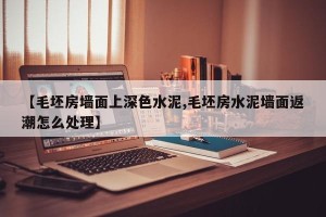 【毛坯房墙面上深色水泥,毛坯房水泥墙面返潮怎么处理】
