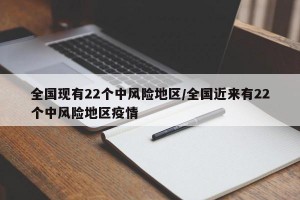 全国现有22个中风险地区/全国近来有22个中风险地区疫情
