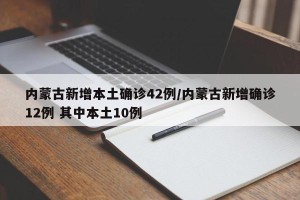 内蒙古新增本土确诊42例/内蒙古新增确诊12例 其中本土10例