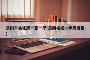 岳阳市毛坯房一室一厅(岳阳毛坯二手房出售)