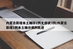 内蒙古新增本土确诊2例无症状3例/内蒙古新增1例本土确诊病例轨迹