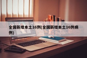 全国新增本土16例(全国新增本土16例病例)