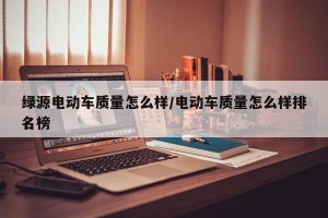 绿源电动车质量怎么样/电动车质量怎么样排名榜