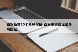 西安新增15个高风险区(西安市哪些区是高风险区)