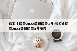 石家庄限号2022最新限号1月/石家庄限号2021最新限号4月范围