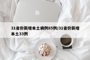 31省份新增本土病例85例/31省份新增本土33例