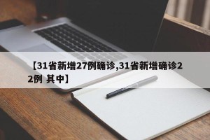 【31省新增27例确诊,31省新增确诊22例 其中】