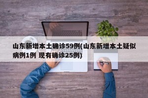 山东新增本土确诊59例(山东新增本土疑似病例1例 现有确诊25例)