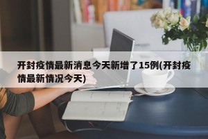 开封疫情最新消息今天新增了15例(开封疫情最新情况今天)