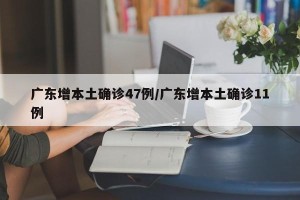 广东增本土确诊47例/广东增本土确诊11例