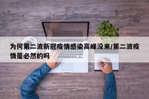 为何第二波新冠疫情感染高峰没来/第二波疫情是必然的吗