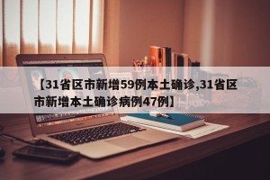 【31省区市新增59例本土确诊,31省区市新增本土确诊病例47例】
