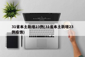 31省本土新增23例(31省本土新增23例疫情)