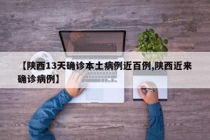 【陕西13天确诊本土病例近百例,陕西近来确诊病例】