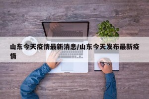 山东今天疫情最新消息/山东今天发布最新疫情