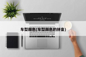 车型颜色(车型颜色的拼音)