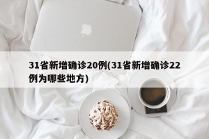 31省新增确诊20例(31省新增确诊22例为哪些地方)