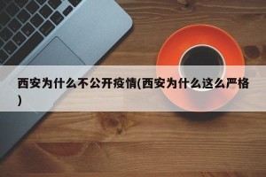 西安为什么不公开疫情(西安为什么这么严格)