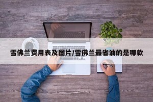 雪佛兰费用表及图片/雪佛兰最省油的是哪款