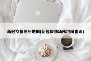 新冠疫情场所地图(新冠疫情场所地图查询)