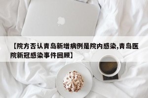 【院方否认青岛新增病例是院内感染,青岛医院新冠感染事件回顾】