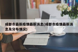 成都市最新疫情最新消息(成都市疫情最新消息及分布情况)