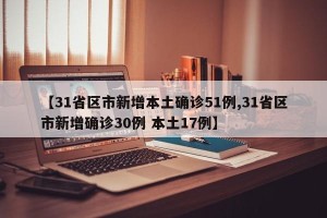 【31省区市新增本土确诊51例,31省区市新增确诊30例 本土17例】