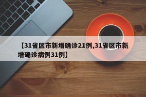 【31省区市新增确诊21例,31省区市新增确诊病例31例】