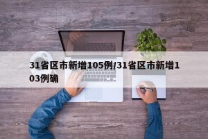 31省区市新增105例/31省区市新增103例确