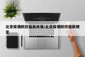 北京疫情防控最新政策/北京疫情防控最新规定