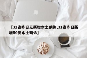【31省昨日无新增本土病例,31省昨日新增50例本土确诊】