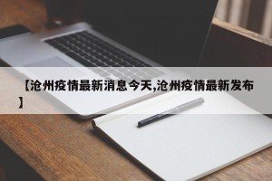 【沧州疫情最新消息今天,沧州疫情最新发布】