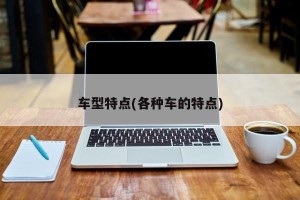 车型特点(各种车的特点)