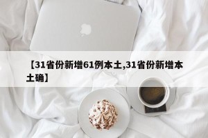 【31省份新增61例本土,31省份新增本土确】