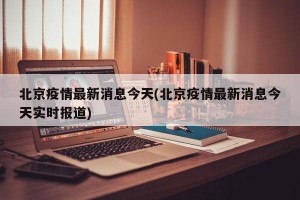 北京疫情最新消息今天(北京疫情最新消息今天实时报道)