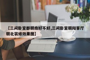【三间卧室都朝南好不好,三间卧室朝阳客厅朝北装修效果图】