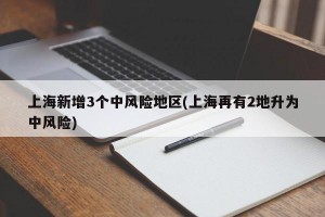 上海新增3个中风险地区(上海再有2地升为中风险)