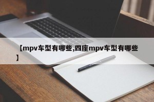 【mpv车型有哪些,四座mpv车型有哪些】