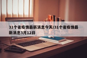 31个省疫情最新消息今天/31个省疫情最新消息3月12日