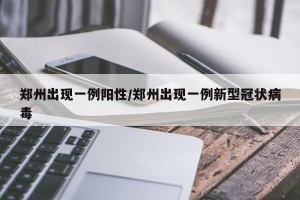郑州出现一例阳性/郑州出现一例新型冠状病毒
