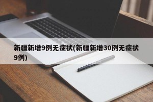 新疆新增9例无症状(新疆新增30例无症状9例)