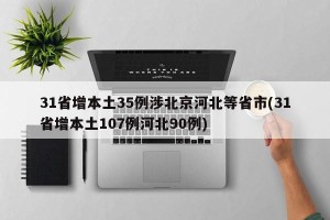 31省增本土35例涉北京河北等省市(31省增本土107例河北90例)