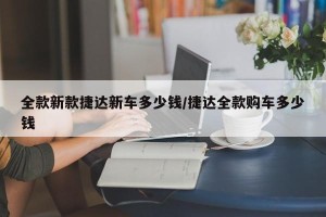 全款新款捷达新车多少钱/捷达全款购车多少钱
