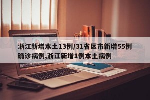 浙江新增本土13例/31省区市新增55例确诊病例,浙江新增1例本土病例